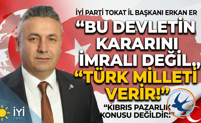 İYİ Parti Tokat İl Başkanı Erkan Er: “Bu Devletin Kararını İmralı Değil, Türk Milleti Verir!”